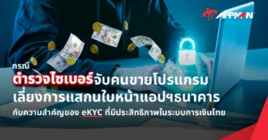 กรณี “ตำรวจไซเบอร์จับกุมตัวคนขายโปรแกรมเลี่ยงการแสกนใบหน้าแอปฯ ธนาคาร” กับความสำคัญของ eKYC ที่มีประสิทธิภาพในระบบการเงินไทย